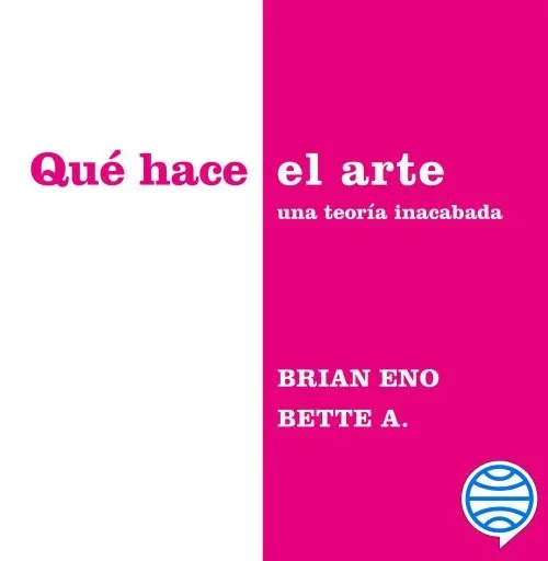 Que hace el arte, una teoria inacabada. Brian Eno- Bette A.